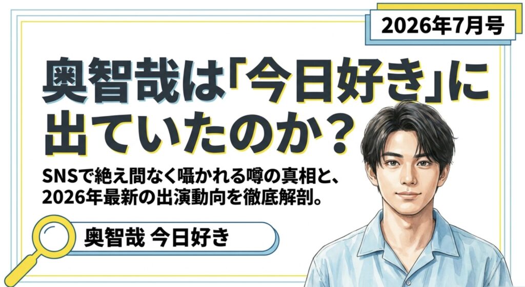 奥智哉が今日好きに出てた？噂の真相と最新ドラマ情報を解説