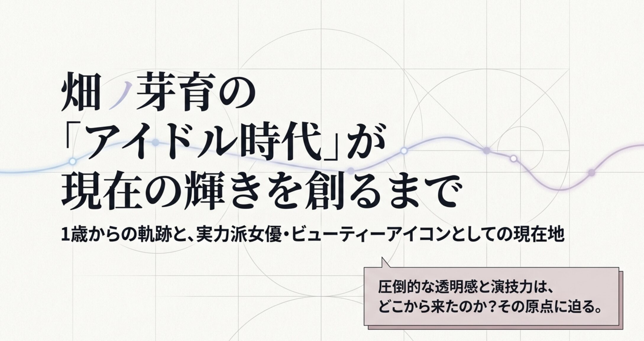 畑芽育のアイドル時代を徹底解説！過去の経歴が現在に繋がる理由